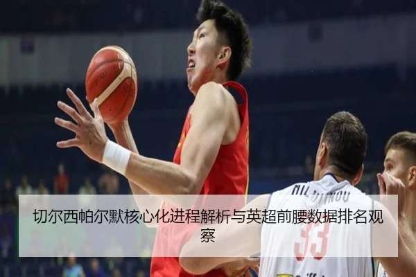 切尔西帕尔默核心化进程解析与英超前腰数据排名观察