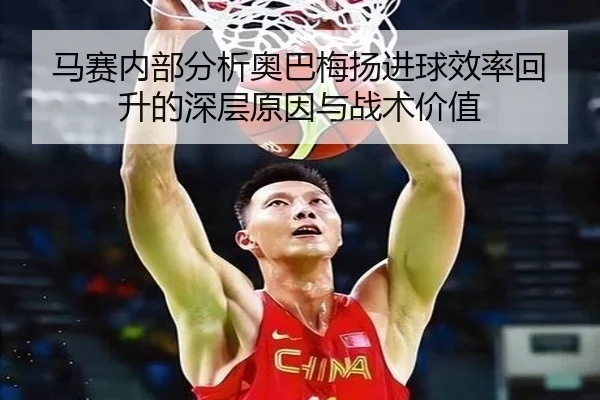 马赛内部分析奥巴梅扬进球效率回升的深层原因与战术价值