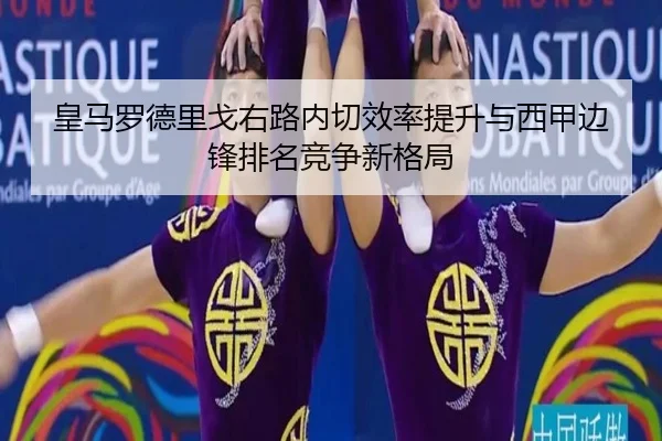 皇马罗德里戈右路内切效率提升与西甲边锋排名竞争新格局