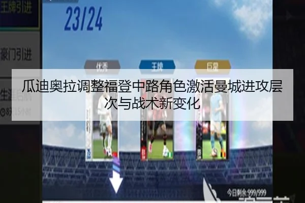 瓜迪奥拉调整福登中路角色激活曼城进攻层次与战术新变化