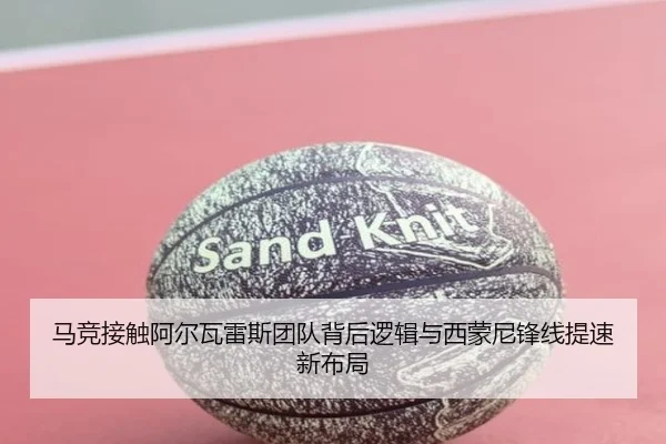 马竞接触阿尔瓦雷斯团队背后逻辑与西蒙尼锋线提速新布局