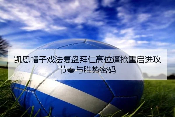 凯恩帽子戏法复盘拜仁高位逼抢重启进攻节奏与胜势密码